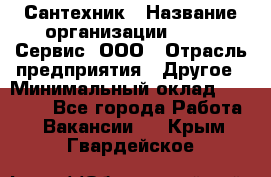 Сантехник › Название организации ­ Aqua-Сервис, ООО › Отрасль предприятия ­ Другое › Минимальный оклад ­ 50 000 - Все города Работа » Вакансии   . Крым,Гвардейское